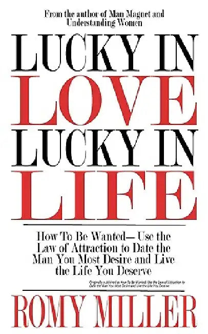 Lucky In Love, Lucky In Life: How To Be Wanted-Use the Law of Attraction to Date the Man You Most Desire and Live the Life You Deserve by Romy Miller