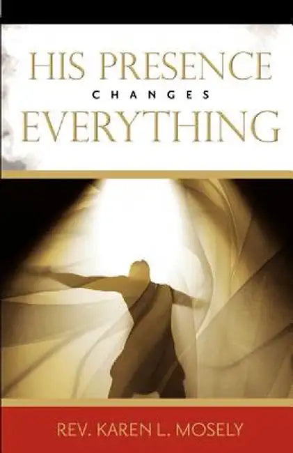 His Presence Changes Everything by Karen L. Mosely