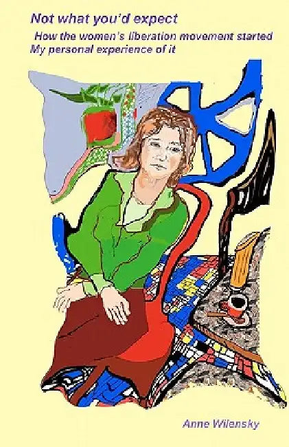 Not what you'd expect: How the women's liberation movement started: My personal experience by Anne Wilensky