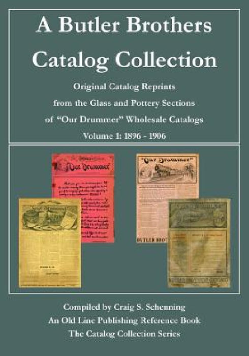A Butler Brothers Catalog Collection: Original Catalog Reprints from the Glass and Pottery Sections of "Our Drummer" Wholesale Catalogs by Craig S. Schenning