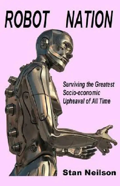 Robot Nation: Surviving the Greatest Socio-economic Upheaval of All Time by Stan Neilson