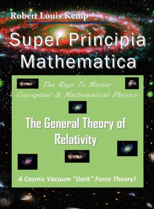 Super Principia Mathematica - The Rage To Master Conceptual & Mathematica Physics by Robert Louis Kemp