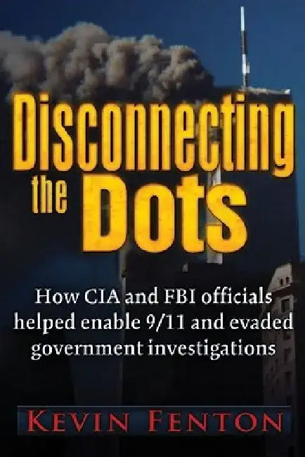 Disconnecting the Dots: How 9/11 Was Allowed to Happen by Kevin Fenton