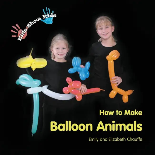 Kids Show Kids How to Make Balloon Animals by Emily Faith Chauffe, Elizabeth Grace Chauffe, Emily Faith Chauffe