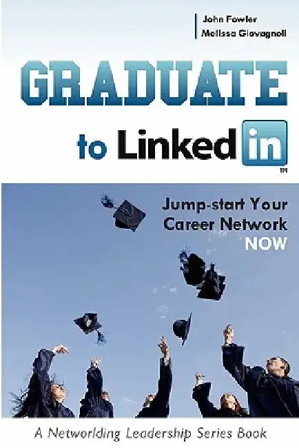 Graduate to LinkedIn: Jumpstart Your Career Network Now by John Fowler