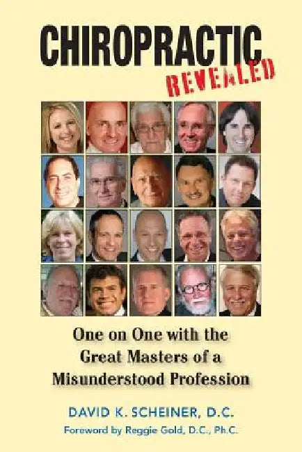 Chiropractic Revealed: One on One with the Great Masters of a Misunderstood Profession by David K. Scheiner