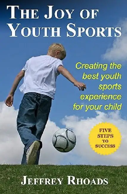 The Joy of Youth Sports: Creating the Best Youth Sports Experience for Your Child by Jeffrey Rhoads
