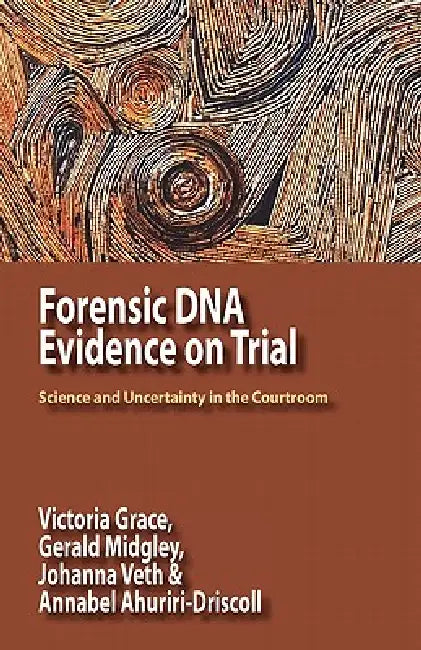 Forensic DNA Evidence on Trial: Science and Uncertainty in the Courtroom by Victoria Grace, Gerald Midgley, Johanna Veth