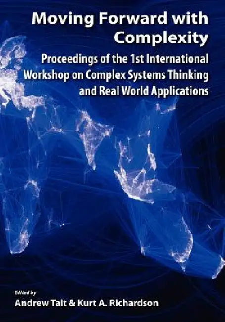 Moving Forward with Complexity: Proceedings of the 1st International Workshop on Complex Systems Thinking and Real World Applications by Andrew Tait, Kurt A. Richardson