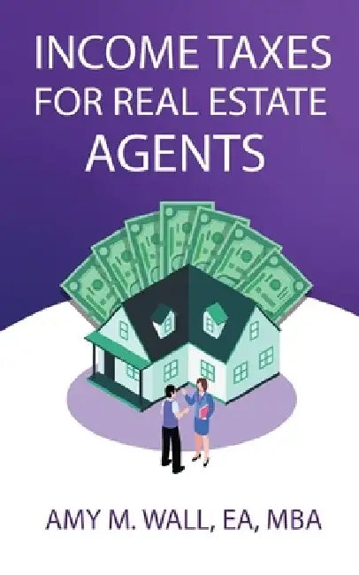 Income Taxes for Real Estate Agents by Amy Wall Ea Mba