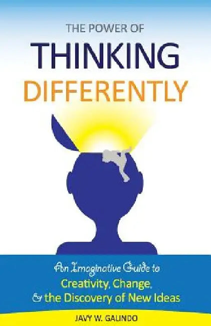 The Power of Thinking Differently: An imaginative guide to creativity, change, and the discovery of new ideas. by Javy W. Galindo