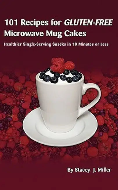 101 Recipes for Gluten-Free Microwave Mug Cakes: Healthier Single-Serving Snacks in Less Than 10 Minutes by Stacey J. Miller