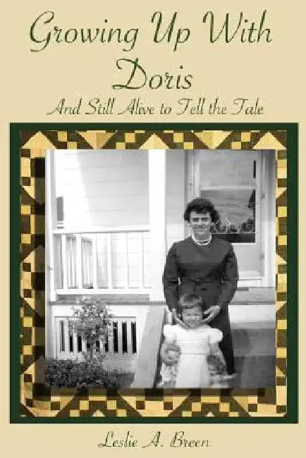 Growing up with Doris: And Still Alive to Tell the Tale by Leslie Ann Breen