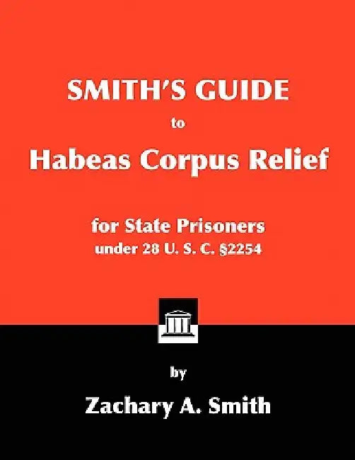 Smith's Guide to Habeas Corpus Relief for State Prisoners Under 28 U. S. C. §2254 by Zachary A. Smith