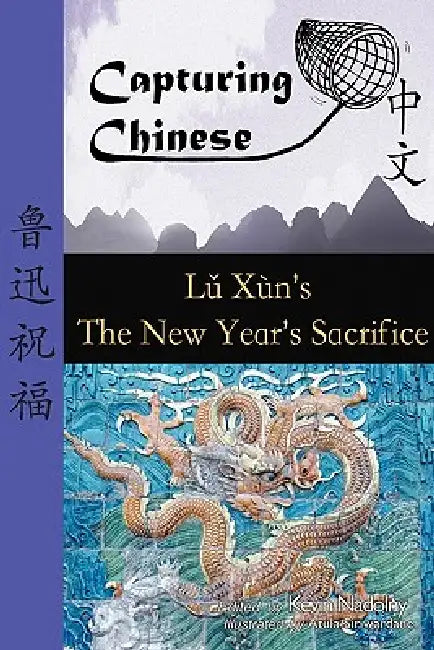 Capturing Chinese the New Year's Sacrifice: A Chinese Reader with Pinyin, Footnotes, and an English Translation to Help Break Into Chinese Literature by Lu Xun, Kevin John Nadolny, Atula Siriwardane