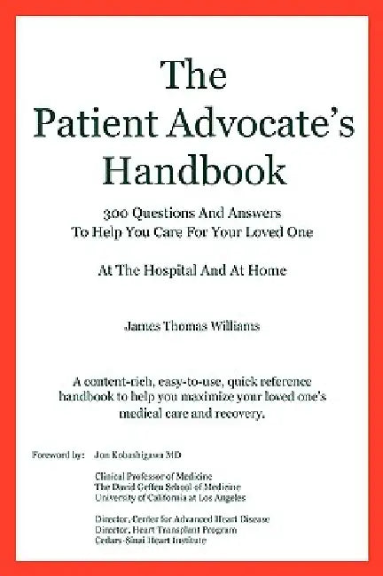 The Patient Advocate's Handbook 300 Questions And Answers To Help You Care For Your Loved One At The Hospital And At Home by James Thomas Williams