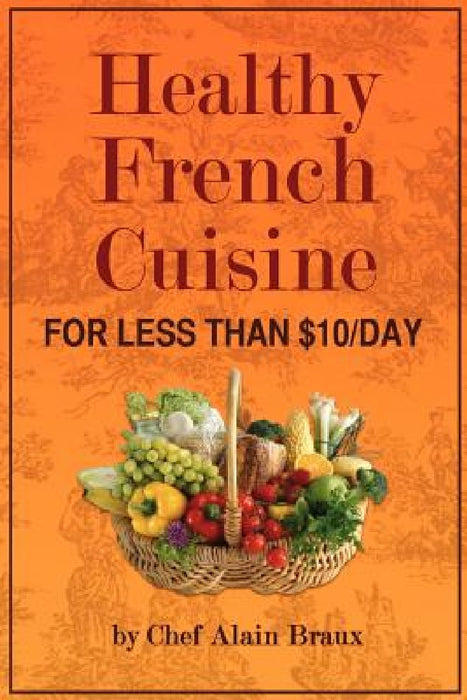 Healthy French Cuisine for Less Than $10/Day: Chef Alain Braux by Alain G. Braux