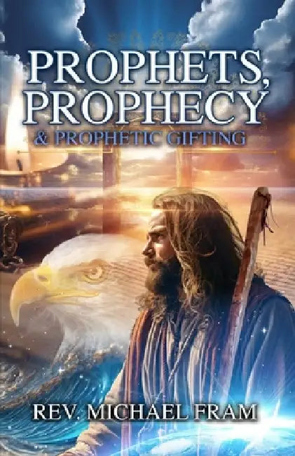 Prophets, Prophecy, & Prophetic Gifting by Michael Fram
