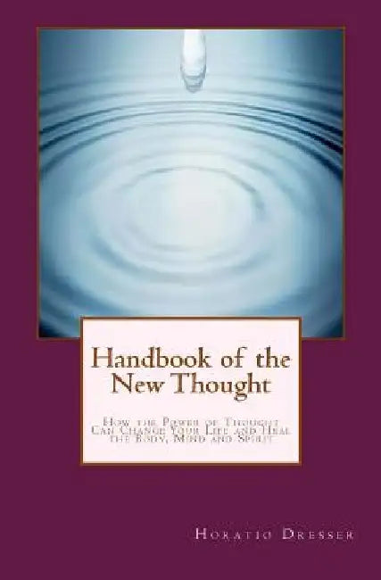Handbook of the New Thought: How the Power of Thought Can Change Your Life and Heal the Body, Mind and Spirit by William F. Shannon