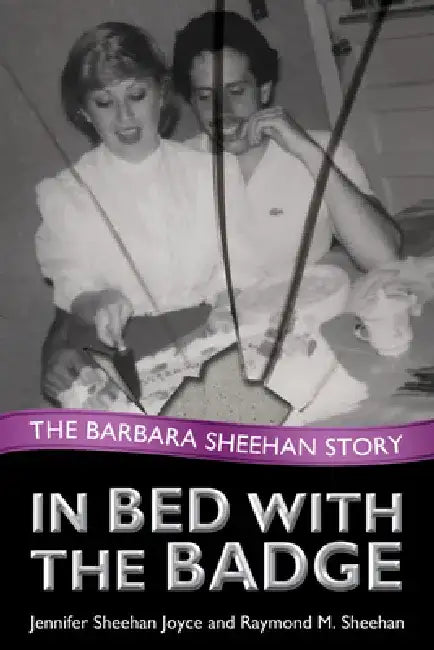 In Bed with the Badge: The Barbara Sheehan Story by Jennifer Sheehan Joyce