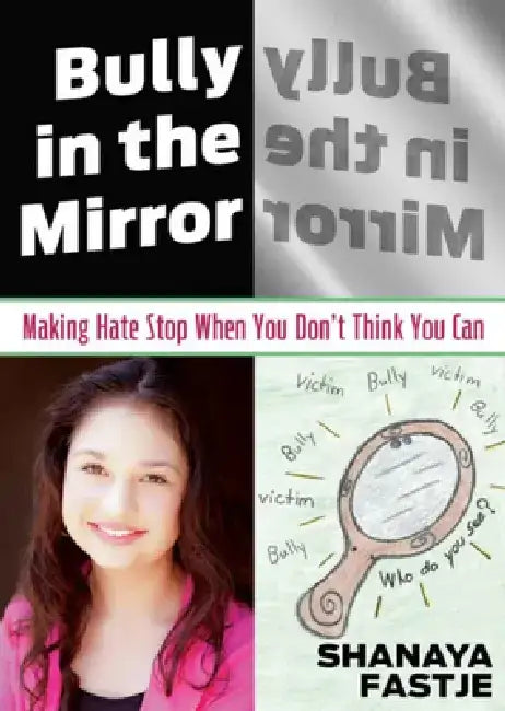 Bully in the Mirror: Making Hate Stop When You Don't Think You Can by Shanaya Fastje