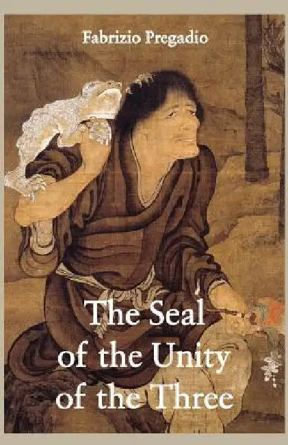 The Seal of the Unity of the Three: A Study and Translation of the Cantong qi, the Source of the Taoist Way of the Golden Elixir by Fabrizio Pregadio