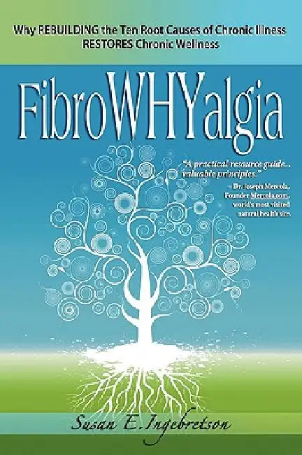 FibroWHYalgia: Why Rebuilding the Ten Root Causes of Chronic Illness Restores Chronic Wellness by Susan E. Ingebretson