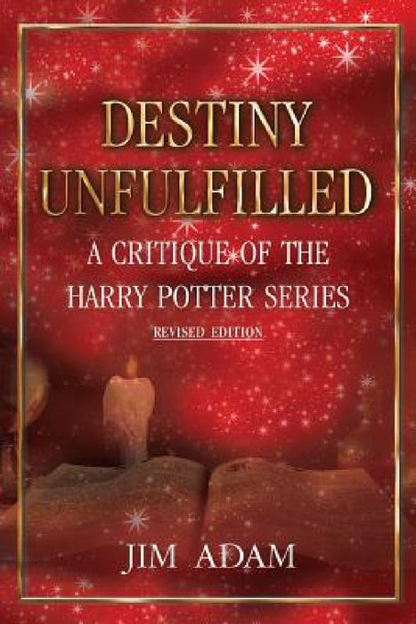 Destiny Unfulfilled: A Critique of the Harry Potter Series by Jim Adam