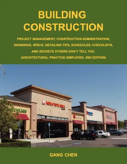 Building Construction: Project Management, Construction Administration, Drawings, Specs, Detailing Tips, Schedules, Checklists, and Secrets O by Gang Chen
