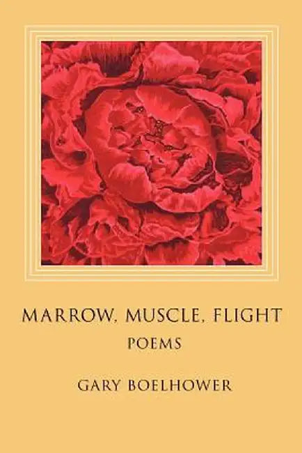 Marrow, Muscle, Flight by Gary J. Boelhower