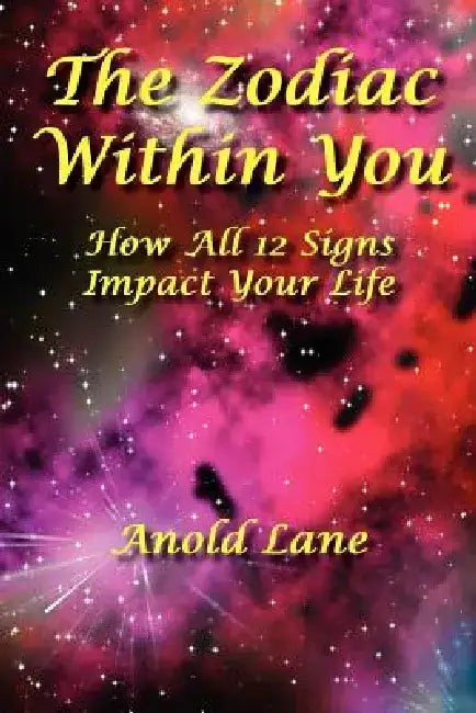 The Zodiac Within You: How All 12 Signs Impact Your Life by Anold Lane