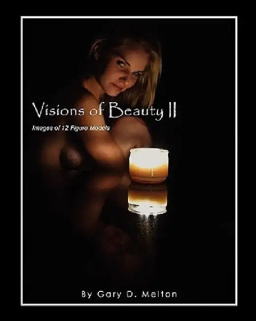 Visions of Beauty II: Images of 12 Figure Models by Gary D. Melton