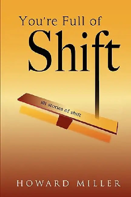 You're Full of Shift: 101 Stories of Shift by Howard Miller