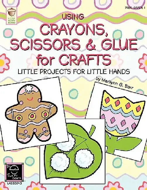 Using Crayons Scissors & Glue for Crafts: Little Projects for Little Hands by Marilynn G. Barr