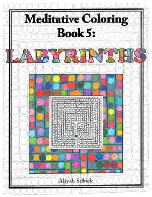 Labyrinths: Meditative Coloring Book 5: Adult Coloring for relaxation, stress reduction, meditation, spiritual connection, prayer, by Aliyah Schick