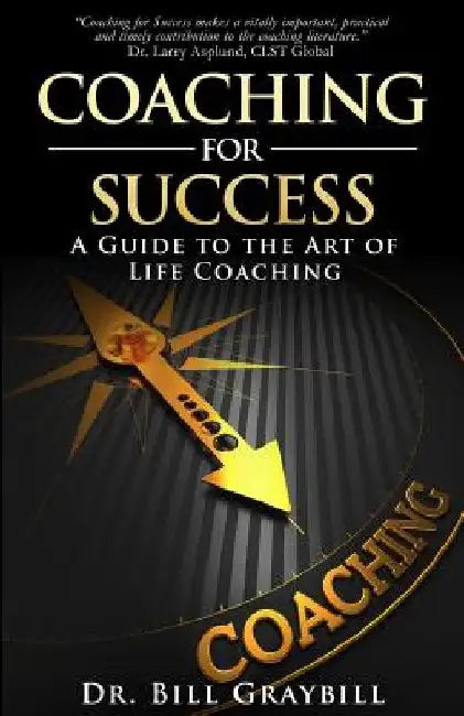 Coaching for Success: A Guide to the Art of Life Coaching by Bill Graybill