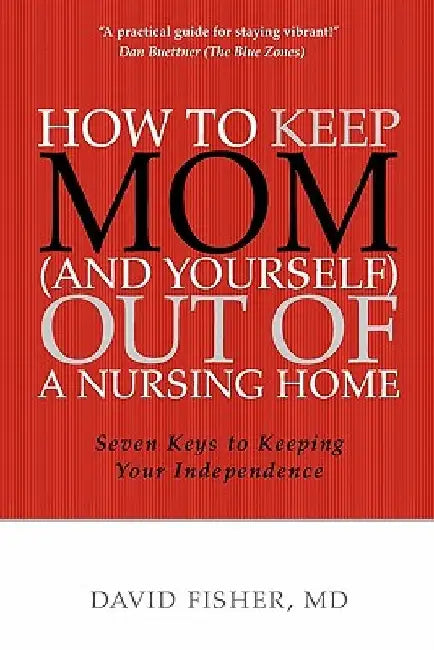 How to Keep Mom (and Yourself) Out of a Nursing Home: Seven Keys to Keeping Your Independence by David Fisher