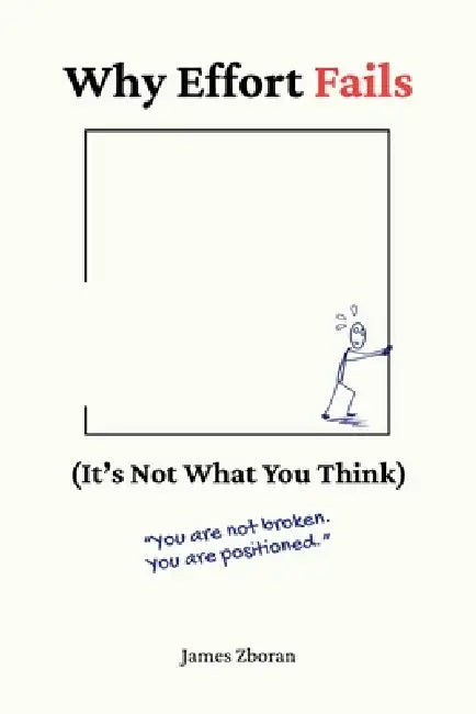 Why Effort Fails: (It's Not What You Think) by James Zboran