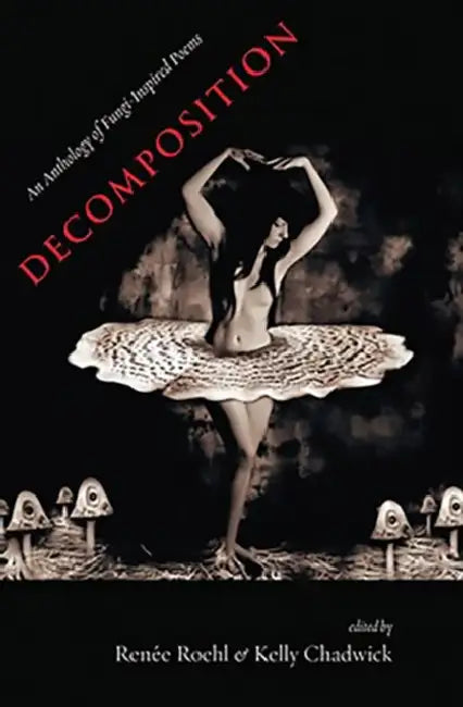 Decomposition: An Anthology of Fungi-Inspired Poems by Renee Roehl, Kelly Chadwick