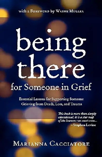Being There for Someone in Grief - Essential Lessons for Supporting Someone Grieving from Death, Loss and Trauma by Marianna Cacciatore, Wayne Muller