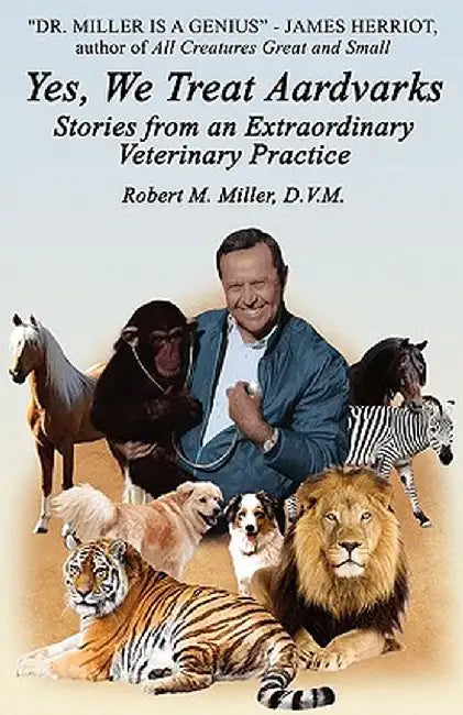 Yes, We Treat Aardvarks - Stories from an Extraordinary Veterinary Practice by Robert M. Miller