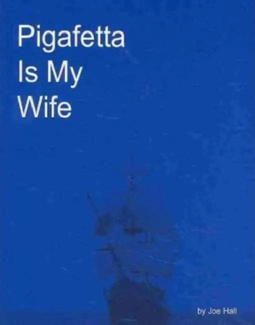 Pigafetta Is My Wife by Joe Hall