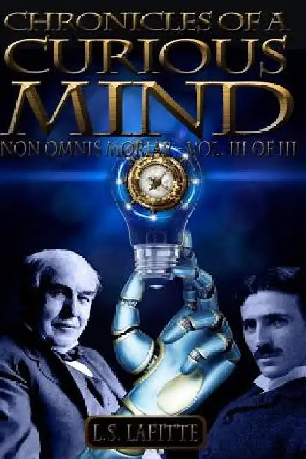 Chronicles of a Curious Mind: NON OMNIS MORIAR - Vol. III of III by Luke Lafitte