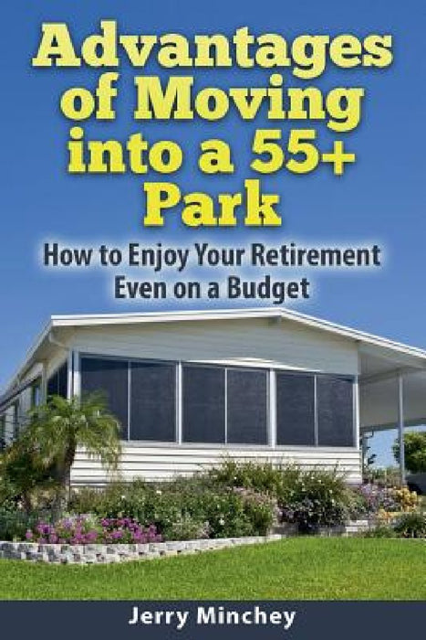 Advantages of Moving into a 55+ Park: How to Enjoy Your Retirement Even on a Budget by Jerry Minchey