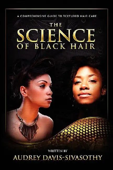The Science of Black Hair: A Comprehensive Guide to Textured Hair Care by Audrey Davis-Sivasothy