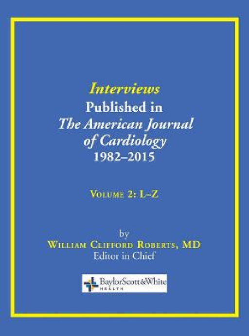 Interviews Published in The American Journal of Cardiology 1982-2015: Volume 2, L-Z by William C. Roberts