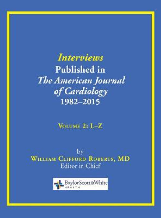 Interviews Published in The American Journal of Cardiology 1982-2015: Volume 2, L-Z by William C. Roberts