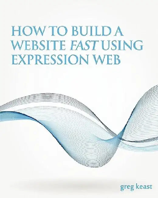 How To Build A Website Fast Using Expression Web by Greg Keast