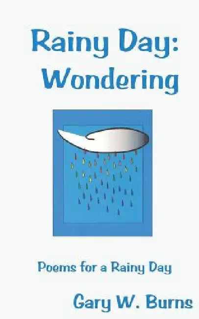 Rainy Day: Wondering - Poems for a Rainy Day by Gary W. Burns, Gary W. Burns, Gary W. Burns