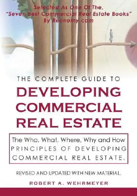 The Complete Guide to Developing Commercial Real Estate: The Who, What, Where, Why, and How Principles of Developing Commercial Real Estate. Revised a by Robert A. Wehrmeyer